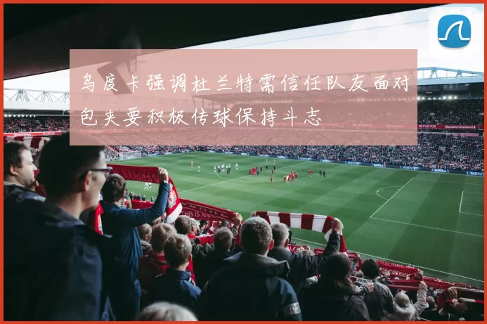 乌度卡强调杜兰特需信任队友面对包夹要积极传球保持斗志
