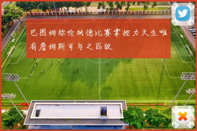 巴图姆称伦纳德比赛掌控力天生唯有詹姆斯可与之匹敌