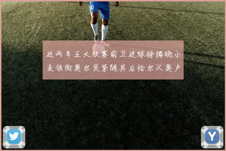 近两年五大联赛前卫进球榜揭晓小麦领衔奥尔莫紧随其后恰尔汉奥卢与埃泽表现抢眼