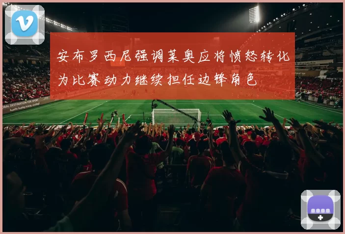 安布罗西尼强调莱奥应将愤怒转化为比赛动力继续担任边锋角色