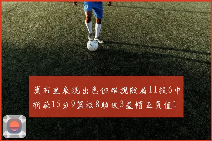 莫布里表现出色但难挽败局11投6中斩获15分9篮板8助攻3盖帽正负值11
