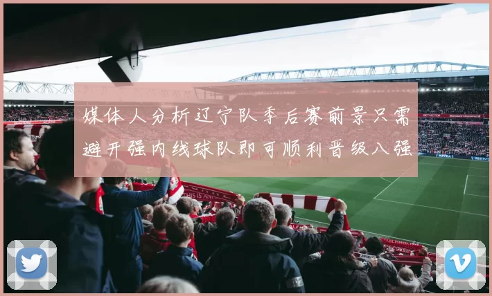 媒体人分析辽宁队季后赛前景只需避开强内线球队即可顺利晋级八强