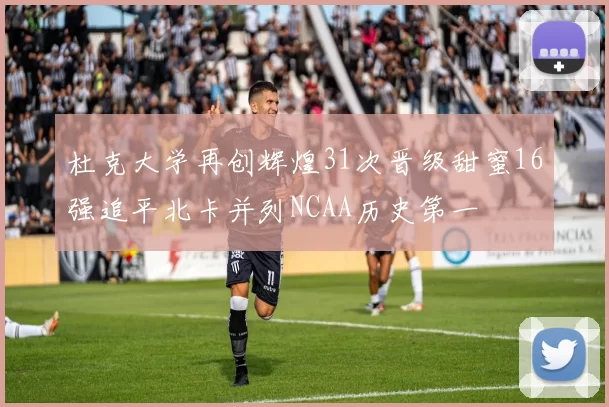 杜克大学再创辉煌31次晋级甜蜜16强追平北卡并列NCAA历史第一
