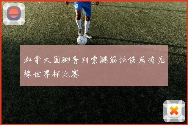 加拿大国脚普利索腿筋拉伤或将无缘世界杯比赛