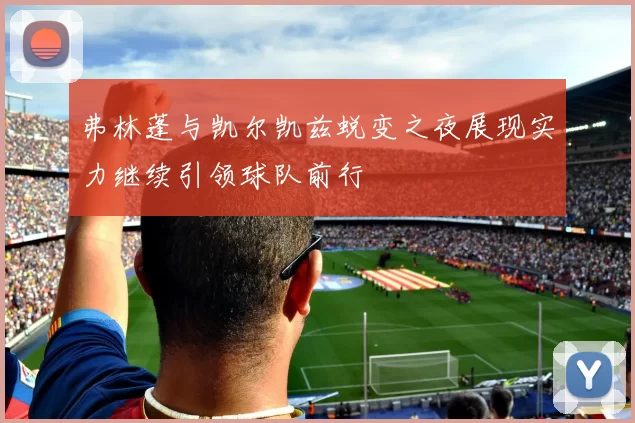 弗林蓬与凯尔凯兹蜕变之夜展现实力继续引领球队前行