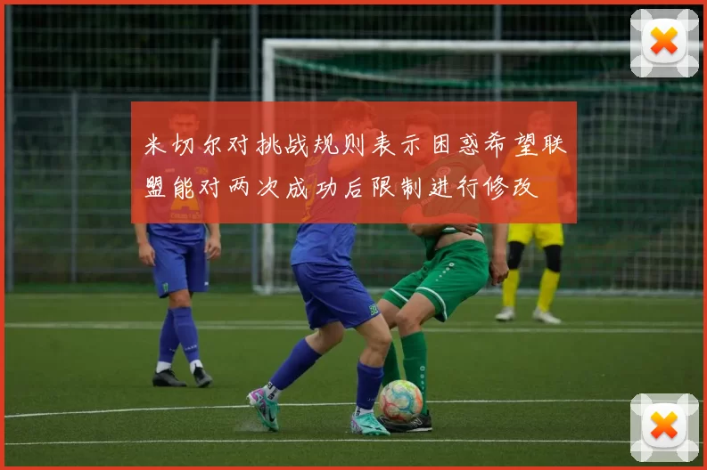 米切尔对挑战规则表示困惑希望联盟能对两次成功后限制进行修改