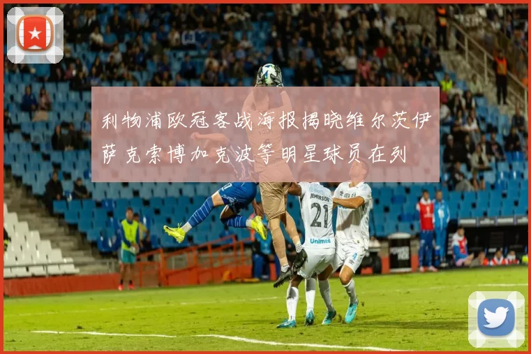 利物浦欧冠客战海报揭晓维尔茨伊萨克索博加克波等明星球员在列