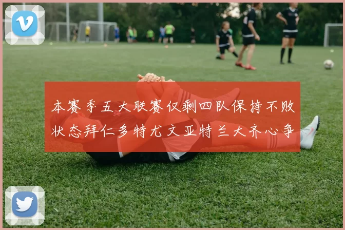 本赛季五大联赛仅剩四队保持不败状态拜仁多特尤文亚特兰大齐心争冠