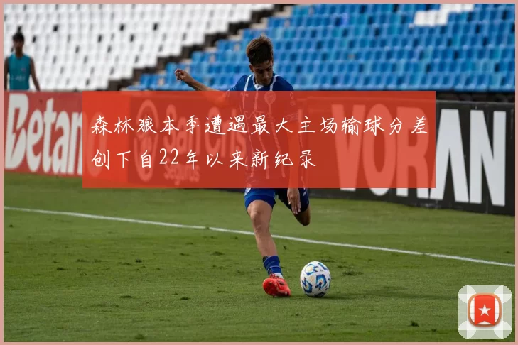 森林狼本季遭遇最大主场输球分差创下自22年以来新纪录