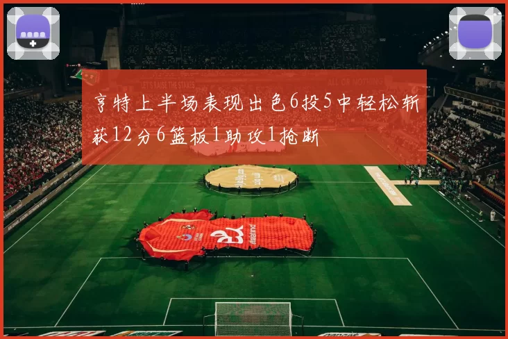 亨特上半场表现出色6投5中轻松斩获12分6篮板1助攻1抢断