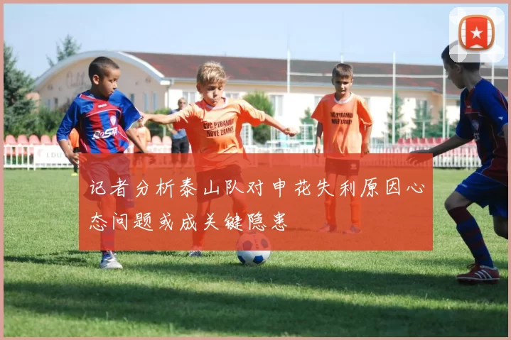 记者分析泰山队对申花失利原因心态问题或成关键隐患